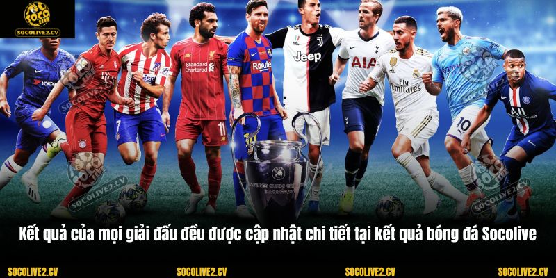 Kết quả của mọi giải đấu đều được cập nhật chi tiết tại kết quả bóng đá Socolive