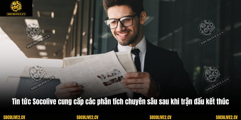 Tin tức Socolive cung cấp các phân tích chuyên sâu sau khi trận đấu kết thúc